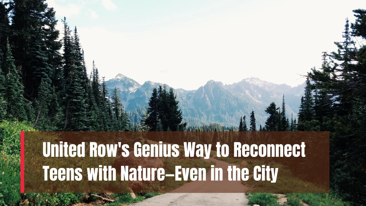 United Row's Genius Way to Reconnect Teens with Nature